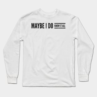 Maybe I do know it all Long Sleeve T-Shirt